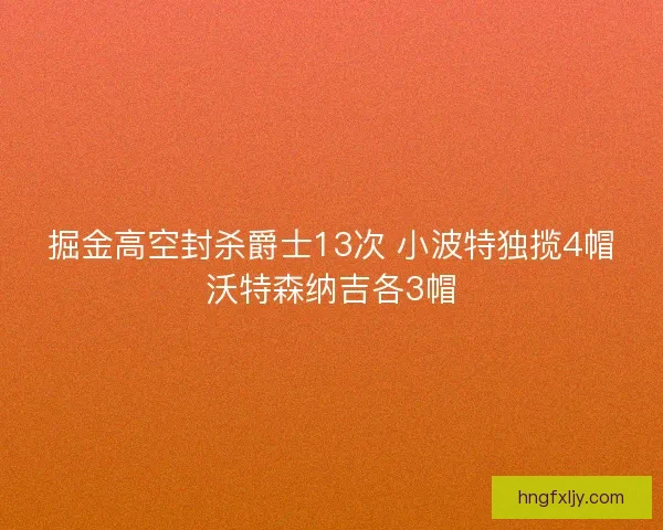 掘金高空封杀爵士13次 小波特独揽4帽沃特森纳吉各3帽